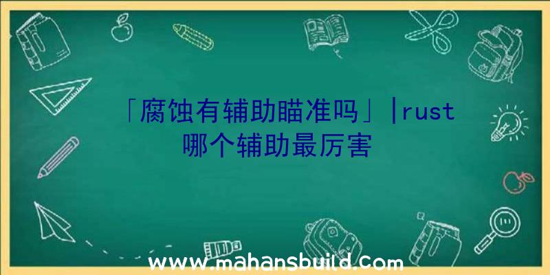 「腐蚀有辅助瞄准吗」|rust哪个辅助最厉害